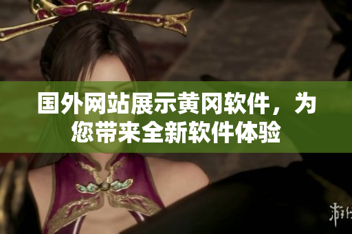 國外網(wǎng)站展示黃岡軟件，為您帶來全新軟件體驗