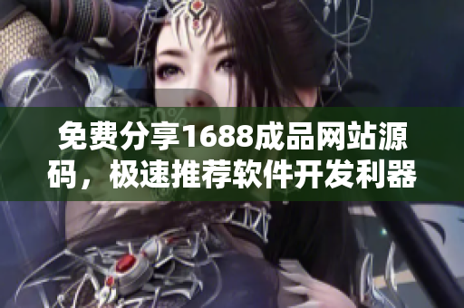 免費分享1688成品網(wǎng)站源碼，極速推薦軟件開發(fā)利器