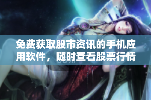 免費獲取股市資訊的手機應用軟件，隨時查看股票行情
