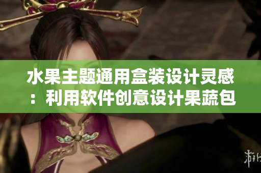 水果主題通用盒裝設(shè)計靈感：利用軟件創(chuàng)意設(shè)計果蔬包裝盒