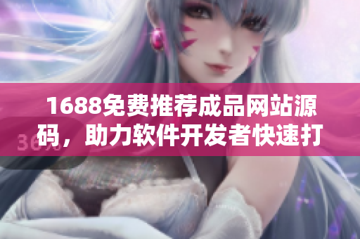 1688免費(fèi)推薦成品網(wǎng)站源碼，助力軟件開發(fā)者快速打造優(yōu)質(zhì)網(wǎng)站