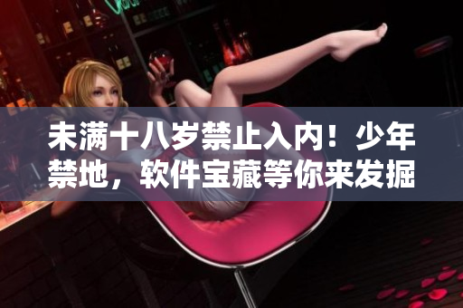 未滿十八歲禁止入內(nèi)！少年禁地，軟件寶藏等你來發(fā)掘