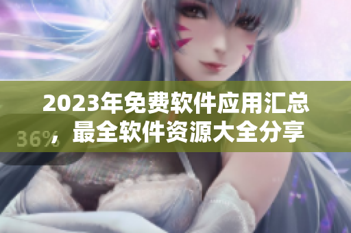 2023年免費軟件應(yīng)用匯總，最全軟件資源大全分享