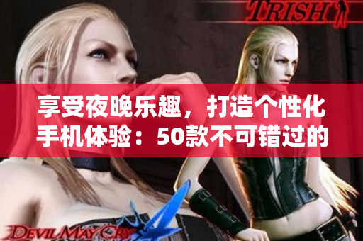 享受夜晚樂(lè)趣，打造個(gè)性化手機(jī)體驗(yàn)：50款不可錯(cuò)過(guò)的夜間精品應(yīng)用推薦