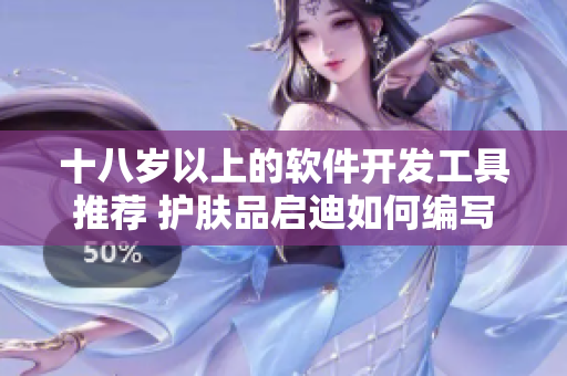 十八歲以上的軟件開發(fā)工具推薦 護膚品啟迪如何編寫優(yōu)質代碼