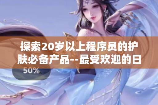 探索20歲以上程序員的護(hù)膚必備產(chǎn)品--最受歡迎的日本護(hù)膚品推薦