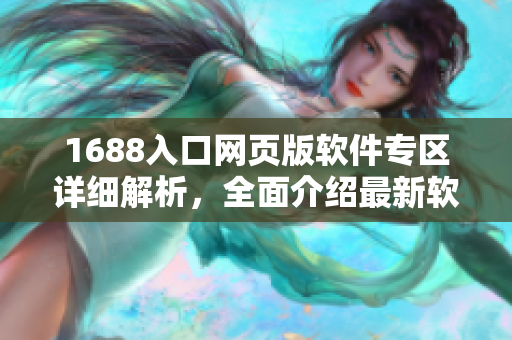 1688入口網(wǎng)頁版軟件專區(qū)詳細(xì)解析，全面介紹最新軟件資源及下載攻略