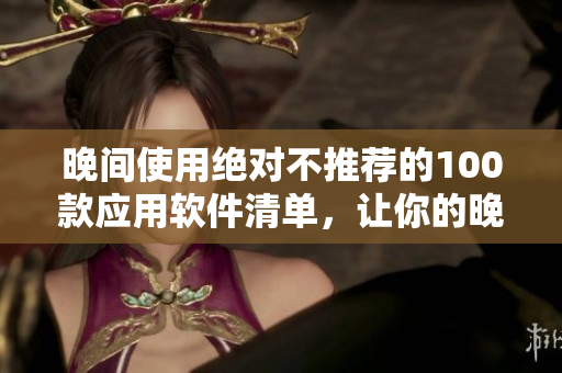 晚間使用絕對(duì)不推薦的100款應(yīng)用軟件清單，讓你的晚上更加高效與健康
