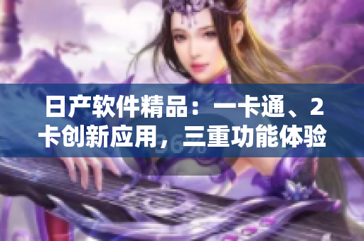 日產軟件精品：一卡通、2卡創(chuàng)新應用，三重功能體驗