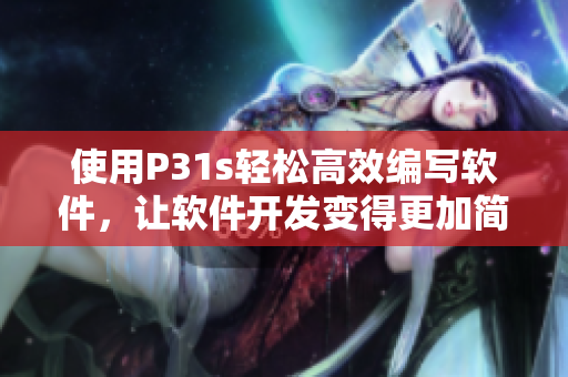 使用P31s輕松高效編寫軟件，讓軟件開發(fā)變得更加簡單愉快