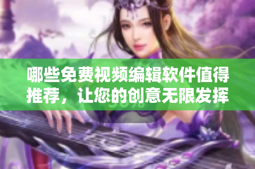 哪些免費(fèi)視頻編輯軟件值得推薦，讓您的創(chuàng)意無限發(fā)揮