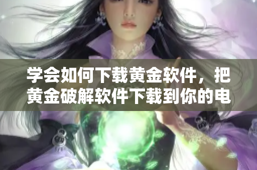 學會如何下載黃金軟件，把黃金破解軟件下載到你的電腦