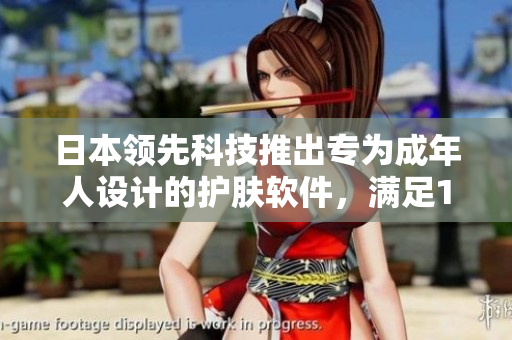 日本領(lǐng)先科技推出專(zhuān)為成年人設(shè)計(jì)的護(hù)膚軟件，滿足18歲以上用戶需求
