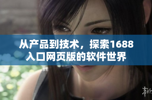從產(chǎn)品到技術(shù)，探索1688入口網(wǎng)頁(yè)版的軟件世界