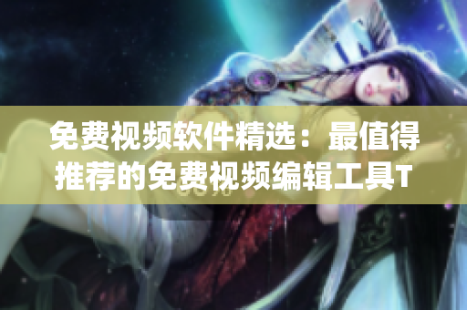 免費視頻軟件精選：最值得推薦的免費視頻編輯工具Top榜單