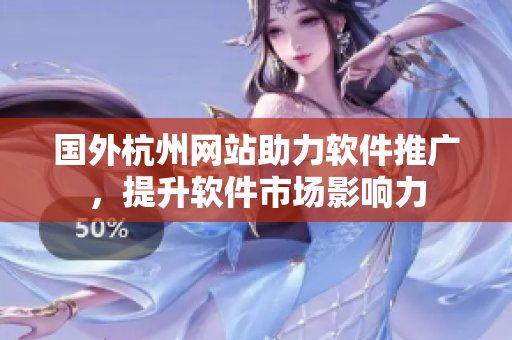 國(guó)外杭州網(wǎng)站助力軟件推廣，提升軟件市場(chǎng)影響力