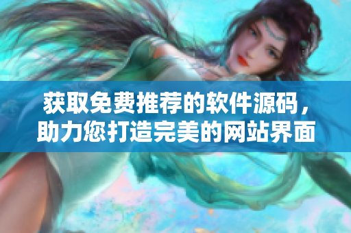 獲取免費推薦的軟件源碼，助力您打造完美的網(wǎng)站界面