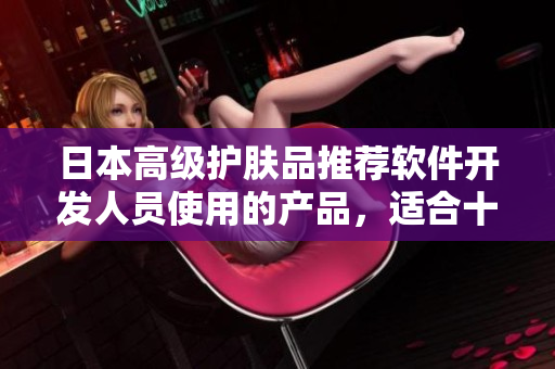 日本高級(jí)護(hù)膚品推薦軟件開發(fā)人員使用的產(chǎn)品，適合十八歲以上人群