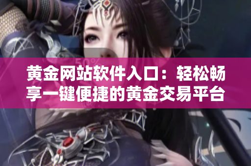 黃金網站軟件入口：輕松暢享一鍵便捷的黃金交易平臺