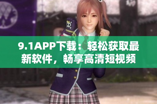 9.1APP下載：輕松獲取最新軟件，暢享高清短視頻