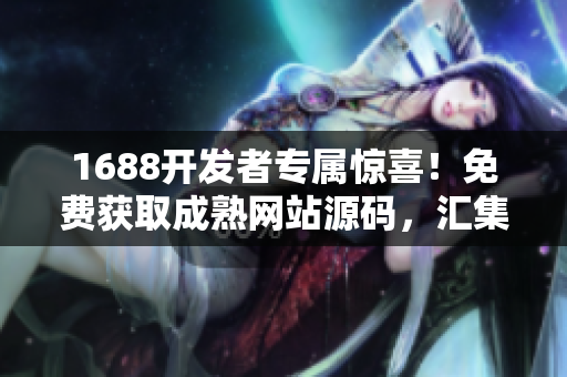 1688開發(fā)者專屬驚喜！免費獲取成熟網(wǎng)站源碼，匯集各類軟件精品推薦