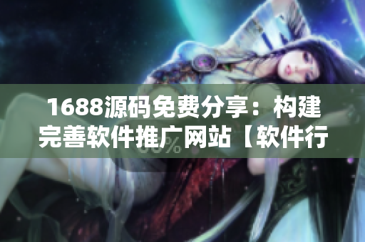 1688源碼免費分享：構建完善軟件推廣網(wǎng)站【軟件行業(yè)經(jīng)驗總結】