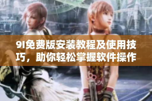 9I免費(fèi)版安裝教程及使用技巧，助你輕松掌握軟件操作