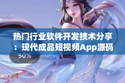 熱門行業(yè)軟件開發(fā)技術(shù)分享：現(xiàn)代成品短視頻App源碼剖析