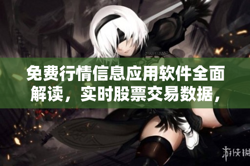 免費(fèi)行情信息應(yīng)用軟件全面解讀，實(shí)時股票交易數(shù)據(jù)，離你更近