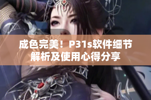 成色完美！P31s軟件細(xì)節(jié)解析及使用心得分享