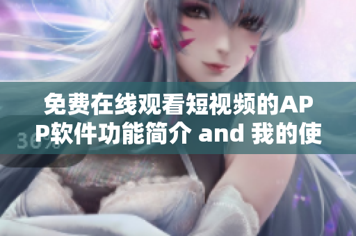 免費(fèi)在線觀看短視頻的APP軟件功能簡(jiǎn)介 and 我的使用體驗(yàn)