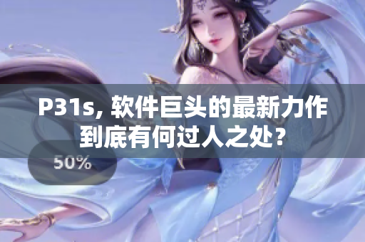 P31s, 軟件巨頭的最新力作到底有何過人之處？