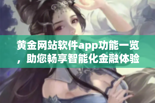黃金網(wǎng)站軟件app功能一覽，助您暢享智能化金融體驗