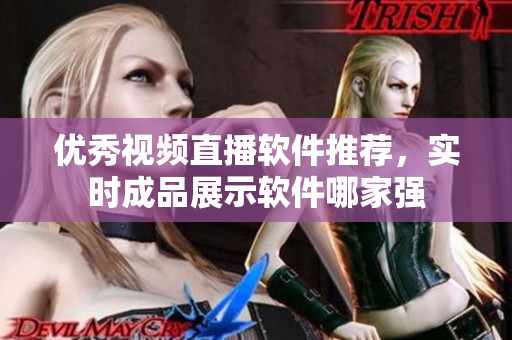 優(yōu)秀視頻直播軟件推薦，實(shí)時成品展示軟件哪家強(qiáng)