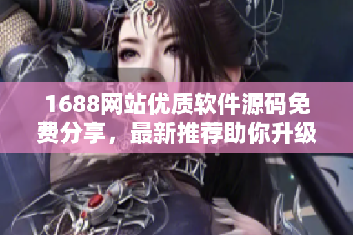 1688網(wǎng)站優(yōu)質(zhì)軟件源碼免費(fèi)分享，最新推薦助你升級軟件技能