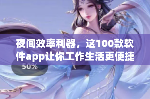 夜間效率利器，這100款軟件app讓你工作生活更便捷