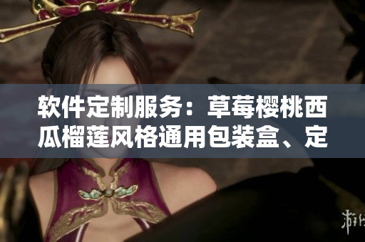 軟件定制服務(wù)：草莓櫻桃西瓜榴蓮風(fēng)格通用包裝盒、定制化設(shè)計與實現(xiàn)