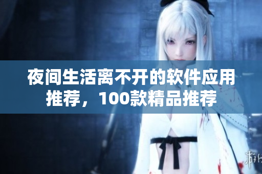 夜間生活離不開(kāi)的軟件應(yīng)用推薦，100款精品推薦