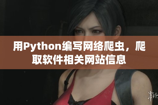 用Python編寫網絡爬蟲，爬取軟件相關網站信息