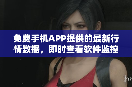 免費手機APP提供的最新行情數(shù)據(jù)，即時查看軟件監(jiān)控市場變化