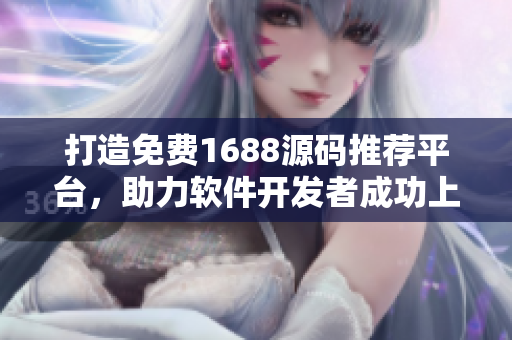 打造免費1688源碼推薦平臺，助力軟件開發(fā)者成功上線