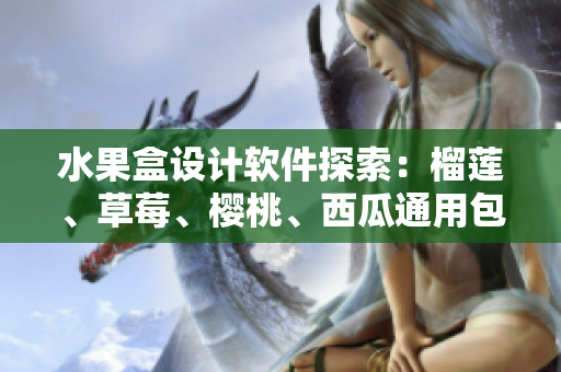水果盒設(shè)計(jì)軟件探索：榴蓮、草莓、櫻桃、西瓜通用包裝靈感
