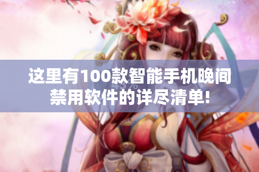 這里有100款智能手機(jī)晚間禁用軟件的詳盡清單!