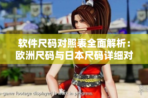 軟件尺碼對照表全面解析：歐洲尺碼與日本尺碼詳細(xì)對比