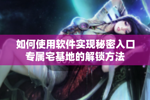 如何使用軟件實(shí)現(xiàn)秘密入口專(zhuān)屬宅基地的解鎖方法