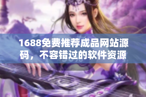 1688免費推薦成品網站源碼，不容錯過的軟件資源