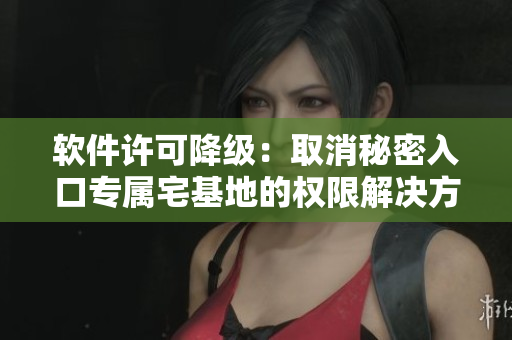 軟件許可降級：取消秘密入口專屬宅基地的權限解決方案