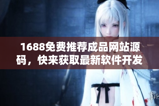 1688免費(fèi)推薦成品網(wǎng)站源碼，快來獲取最新軟件開發(fā)利器