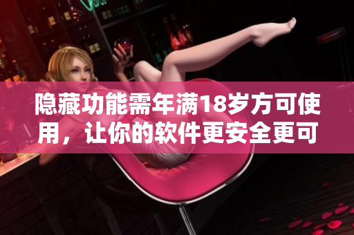 隱藏功能需年滿(mǎn)18歲方可使用，讓你的軟件更安全更可靠