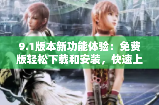 9.1版本新功能體驗(yàn)：免費(fèi)版輕松下載和安裝，快速上手軟件操作